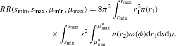 $$ \begin{aligned}&RR(s_{\rm min}, s_{\rm max}, \mu _{\rm min}, \mu _{\rm max})= 8\pi ^2\int _{r_{\rm min}}^{r_{\rm max}}r_1^2 n(r_1)\nonumber \\&\qquad \qquad \qquad \qquad \times \int _{s_{\rm min}}^{s_{\rm max}}s^2\int _{\mu ^*_{\rm min}}^{\mu ^*_{\rm max}} n(r_2)\omega (\phi )\mathrm{d} r_1\mathrm{d} s\mathrm{d}\mu . \end{aligned} $$