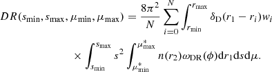 $$ \begin{aligned}&DR(s_{\rm min}, s_{\rm max}, \mu _{\rm min}, \mu _{\rm max}) = \frac{8\pi ^2}{N}\sum _{i=0}^N \int _{r_{\rm min}}^{r_{\rm max}}\delta _{\rm D}(r_1-r_i) { w}_i \nonumber \\&\qquad \qquad \qquad \qquad \times \int _{s_{\rm min}}^{s_{\rm max}}s^2\int _{\mu ^*_{\rm min}}^{\mu ^*_{\rm max}} n(r_2)\omega _{\rm DR}(\phi ) \mathrm{d} r_1\mathrm{d} s\mathrm{d}\mu . \end{aligned} $$