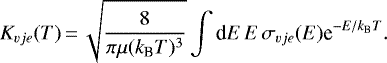 \begin{eqnarray*}K_{vje}(T)\,{=}\,\sqrt{ {8\over \pi \mu (k_{\textrm{B}}T)^3}} \int {\textrm{d}}E\, E\, \sigma_{vje}(E) \textrm{e}^{-E/k_{\textrm{B}}T}. \end{eqnarray*}