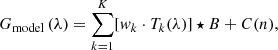 $$ \begin{aligned} G_{\rm model}\,(\lambda ) = \sum _{k=1}^{K} [w_k \cdot T_k(\lambda )] \star B + C(n), \end{aligned} $$