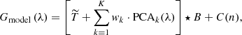 $$ \begin{aligned} G_{\rm model}\,(\lambda ) = \left[\widetilde{T} + \sum _{k=1}^{K} w_k \cdot \mathrm{PCA}_k(\lambda )\right] \star B + C(n), \end{aligned} $$
