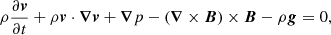 $$ \begin{aligned}&\rho \frac{\partial \boldsymbol{v}}{\partial t}+\rho \boldsymbol{v} \cdot \boldsymbol{\nabla } \boldsymbol{v}+\boldsymbol{\nabla } p-(\boldsymbol{\nabla } \times \boldsymbol{B}) \times \boldsymbol{B}-\rho \boldsymbol{g}= 0,\end{aligned} $$