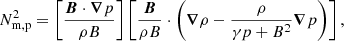 $$ \begin{aligned} N_{\rm m, p}^{2}&=\left[\frac{\boldsymbol{B} \cdot \boldsymbol{\nabla } p}{\rho B}\right]\left[\frac{\boldsymbol{B}}{\rho B} \cdot \left(\boldsymbol{\nabla } \rho -\frac{\rho }{\gamma p+B^{2}} \boldsymbol{\nabla } p\right)\right], \end{aligned} $$