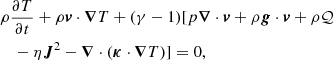 $$ \begin{aligned}&\rho \frac{\partial T}{\partial t}+\rho \boldsymbol{v} \cdot \boldsymbol{\nabla } T+(\gamma -1) [ p \boldsymbol{\nabla } \cdot \boldsymbol{v}+\rho \boldsymbol{g}\cdot \boldsymbol{v}+\rho \mathcal{Q} \nonumber \\&\quad -\eta \boldsymbol{J}^2- \boldsymbol{\nabla } \cdot (\boldsymbol{\kappa } \cdot \boldsymbol{\nabla } T)]=0, \end{aligned} $$