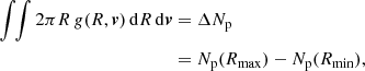 $$ \begin{aligned} \int \!\!\int 2 \pi R\,g(R,{\boldsymbol{v}})\,\mathrm{d} R\, \mathrm{d}{\boldsymbol{v}}&= \Delta N_{\rm p} \nonumber \\&= N_{\rm p}(R_{\rm max})-N_{\rm p}(R_{\rm min}), \end{aligned} $$