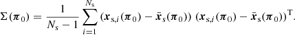 $$ \begin{aligned} \Sigma (\boldsymbol{\pi }_0) = \frac{1}{N_{\rm s}-1}\sum _{i=1}^{N_{\rm s}}{(\boldsymbol{x}_{\mathrm{s},i}(\boldsymbol{\pi }_0)-\bar{\boldsymbol{x}}_{\rm s}(\boldsymbol{\pi }_0)) \; (\boldsymbol{x}_{\mathrm{s},i}(\boldsymbol{\pi }_0)-\bar{\boldsymbol{x}}_{\rm s}(\boldsymbol{\pi }_0))^\mathrm{T}}. \end{aligned} $$