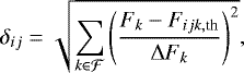 \begin{equation*} \delta_{ij}= \sqrt{\sum_{k \in \mathcal{F}}{\left (\frac{F_k-F_{ijk,\textrm{th}}}{\Delta F_k} \right)^2}} ,\end{equation*}