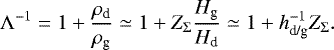 \begin{equation*} \Lambda^{-1} = 1 + \frac{\rho_{\textrm{d}}}{\rho_{\textrm{g}}} \simeq 1 + Z_{\Sigma} \frac{H_{\textrm{g}}}{H_{\textrm{d}}} \simeq 1 + h_{\textrm{d/g}}^{-1} Z_{\Sigma}.\end{equation*}