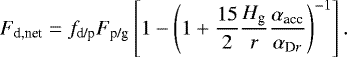 \begin{equation*} F_{\textrm{d,net}} = f_{\textrm{d/p}} F_{\textrm{p/g}} \left[1 - \left(1+ \frac{15}{2}\frac{H_{\textrm{g}}}{r}\frac{\alpha_{\textrm{acc}}}{\alpha_{\textrm{D}r}}\right)^{-1} \right].\end{equation*}