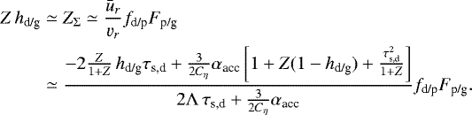 \begin{align*} Z \, h_{\textrm{d/g}} & \simeq Z_{\Sigma} \simeq \frac{\bar{u}_r}{\varv_r} f_{\textrm{d/p}} F_{\textrm{p/g}} \nonumber \\ & \simeq \frac{-2 \frac{Z}{1+Z} \, h_{\textrm{d/g}} \tau_{\textrm{s,d}} + \frac{3}{2C_{\eta}}\alpha_{\textrm{acc}} \left[1 + Z (1-h_{\textrm{d/g}}) + \frac{\tau_{\textrm{s,d}}^2}{1+Z}\right]}{2 \Lambda \,\tau_{\textrm{s,d}} + \frac{3}{2C_{\eta}} \alpha_{\textrm{acc}}} f_{\textrm{d/p}} F_{\textrm{p/g}}.\end{align*}