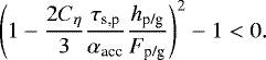 \begin{align*} \left(1 - \frac{2C_{\eta}}{3} \frac{\tau_{\textrm{s,p}}}{\alpha_{\textrm{acc}}} \frac{h_{\textrm{p/g}}}{F_{\textrm{p/g}}} \right)^2 - 1 < 0. \end{align*}