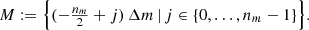 $$ \begin{aligned} M&:= \Big \{ (-\tfrac{n_m}{2} + j)\,\Delta m \,|\, j \in \{0, \ldots , n_m-1\}\Big \}. \end{aligned} $$