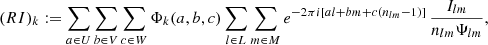 $$ \begin{aligned} (R I)_k := \sum _{a\in U}\sum _{b\in V}\sum _{c\in W} \Phi _k(a,b,c) \sum _{l\in L}\sum _{m\in M} e^{-2\pi {i}[a l + b m + c(n_{lm} - 1)]}\,\frac{ I_{lm}}{n_{lm}\Psi _{lm}}, \end{aligned} $$