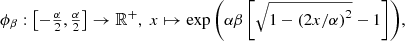 $$ \begin{aligned} \phi _\beta : \left[-\tfrac{\alpha }{2},\tfrac{\alpha }{2}\right] \rightarrow \mathbb{R} ^+,\; x \mapsto \exp { \left(\alpha \beta \left[\sqrt{1-\left(2x/\alpha \right)^2}-1\right]\right)}, \end{aligned} $$