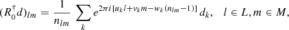 $$ \begin{aligned} (R_0^\dagger d)_{lm} = \frac{1}{n_{lm}}\, \sum _{k} e^{2\pi {i}[u_k l + { v}_k m - { w}_k(n_{lm}-1)]} \, d_k, \quad l\in L, m\in M, \end{aligned} $$