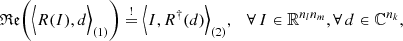 $$ \begin{aligned} \mathfrak{Re} \bigg (\Big \langle R(I),d \Big \rangle _{(1)}\bigg ) \overset{!}{=}\Big \langle I, R^\dagger (d) \Big \rangle _{(2)} , \quad \forall \, I\in \mathbb{R} ^{n_ln_m}, \forall \, d \in \mathbb{C} ^{n_k}, \end{aligned} $$