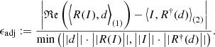 $$ \begin{aligned} \epsilon_\text{adj} := \frac{\left| \mathfrak{Re} \left(\Big \langle R(I),d \Big \rangle _{(1)}\right) - \left\langle I, R^\dagger (d) \right\rangle _{(2)}\right|}{\min {\left(\big ||{d}\big ||\cdot \big ||{R(I)}\big ||, \big ||{I}\big ||\cdot \big ||{R^\dagger (d)}\big ||\right)}}\text{.} \end{aligned} $$