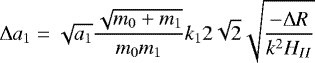 \begin{equation*}\Delta a_1=\sqrt{a_1}\frac{\sqrt{m_0+m_1}}{m_0m_1}k_1 2\sqrt{2}\sqrt{\frac{-\Delta R}{k^2 H_{II}}} \end{equation*}