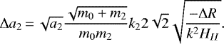 \begin{equation*}\Delta a_2\,{=}\,\sqrt{a_2}\frac{\sqrt{m_0+m_2}}{m_0m_2}k_2 2\sqrt{2}\sqrt{\frac{-\Delta R}{k^2 H_{II}}}. \end{equation*}