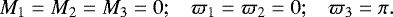\begin{equation*} M_1 = M_2 = M_3 = 0 ; \hspace*{0.3cm} \varpi_1 = \varpi_2 = 0 ; \hspace*{0.3cm} \varpi_3 = \pi. \end{equation*}