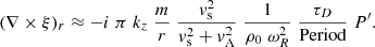 $$ \begin{aligned} (\nabla \times \xi )_r \approx - i \; \pi \; k_z \; \frac{m}{r}\; \frac{{ v}_{\rm s}^2}{{ v}_{\rm s}^2 + { v}_{\rm A}^2}\; \frac{1 }{\rho _0 \; \omega _R^2} \; \frac{ \tau _D }{ \text{Period}} \;P^\prime . \end{aligned} $$