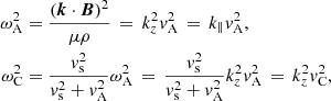 $$ \begin{aligned} \omega _{\rm A}^2&= \frac{(\boldsymbol{k} \cdot \boldsymbol{B})^2}{\mu \rho } \,=\, k_z^2 { v}_{\rm A}^2 \, = \, k_{\parallel } { v}_{\rm A}^2, \nonumber \\ \omega _{\rm C}^2&= \frac{{ v}_{\rm s}^2}{{ v}_{\rm s}^2 + { v}_{\rm A}^2} \omega _{\rm A}^2 \, = \, \frac{{ v}_{\rm s}^2}{{ v}_{\rm s}^2 + { v}_{\rm A}^2} k_z^2 { v}_{\rm A}^2 \, = \, k_z^2 { v}_{\rm C}^2, \end{aligned} $$