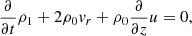 $$ \begin{aligned} \frac{\partial }{\partial t} \rho _1 + 2 \rho _0 { v}_r + \rho _0 \frac{\partial }{\partial z}u&= 0, \end{aligned} $$