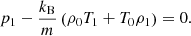 $$ \begin{aligned} p_1 - \frac{k_\mathrm{B} }{m}\left( \rho _0 T_1 + T_0 \rho _1 \right)&= 0. \end{aligned} $$