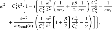 $$ \begin{aligned}&\omega ^2 = C_\mathrm{T} ^2 k^2 \Bigg \{1 - i\Bigg [ \frac{1}{C_\mathrm{T} ^2}\frac{\omega ^2}{k^2}\left(\frac{1}{\omega \tau _2} + \frac{\gamma \beta }{2}\frac{1}{\omega \tau _1} \right)\frac{C_\mathrm{T} ^2}{C_\mathrm{S} ^2} - \frac{1}{\omega \tau _1} \nonumber \\&\qquad + \frac{4\pi ^2}{\omega \tau _\mathrm{cond} (k)}\left( \frac{1}{C_\mathrm{T} ^2}\frac{\omega ^2}{k^2}\left[1 + \frac{\beta }{2} \right]\frac{C_\mathrm{T} ^2}{C_\mathrm{S} ^2} - \frac{1}{\gamma } \right) \Bigg ] \Bigg \}, \end{aligned} $$