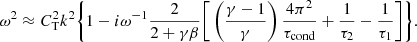 $$ \begin{aligned} \omega ^2 \approx C_\mathrm{T} ^2 k^2 \Bigg \{1 - i\omega ^{-1} \frac{2}{2+\gamma \beta }\Bigg [\left(\frac{\gamma -1}{\gamma }\right)\frac{4\pi ^2}{\tau _\mathrm{cond} } + \frac{1}{\tau _2} - \frac{1}{\tau _1} \Bigg ] \Bigg \}. \end{aligned} $$