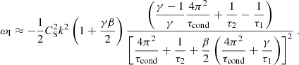 $$ \begin{aligned}&\omega _\mathrm{I} \approx -\frac{1}{2}C_\mathrm{S} ^2 k^2 \left(1+ \frac{\gamma \beta }{2}\right) \frac{\displaystyle \left(\frac{\gamma -1}{\gamma }\frac{4\pi ^2}{\tau _\mathrm{cond} }+\frac{1}{\tau _2}-\frac{1}{\tau _1}\right)}{\displaystyle \left[\frac{4\pi ^2}{\tau _\mathrm{cond} } + \frac{1}{\tau _2} + \frac{\beta }{2}\left(\frac{4\pi ^2}{\tau _\mathrm{cond} } + \frac{\gamma }{\tau _1}\right)\right]^{2}} \ . \end{aligned} $$