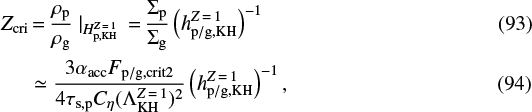 \begin{align*} Z_{\textrm{cri}} &\,{=}\,\frac{\rho_{\textrm{p}}}{\rho_{\textrm{g}}} \mid_{H_{\textrm{p,KH}}^{Z\,{=}\,1}} \,{=}\,\frac{\Sigma_{\textrm{p}}}{\Sigma_{\textrm{g}}} \left(h_{\textrm{p/g,KH}}^{Z\,{=}\,1} \right)^{-1} \\ & \simeq \frac{3 \alpha_{\textrm{acc}} F_{\textrm{p/g,crit2}}}{4 \tau_{\textrm{s,p}} C_{\eta} (\Lambda_{\textrm{KH}}^{Z\,{=}\,1})^2} \left(h_{\textrm{p/g,KH}}^{Z\,{=}\,1} \right)^{-1}, \end{align*}