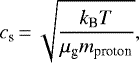 \begin{equation*}c_{\textrm{s}}\,{=}\,\sqrt{ \frac{k_{\textrm{B}} T}{\mu_{\textrm{g}}m_{\textrm{proton}}}}, \end{equation*}