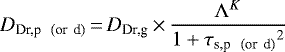 \begin{equation*}D_{\textrm{Dr,p \, (or\, d)}}\,{=}\,D_{\textrm{Dr,g}}\,{\times}\,\frac{ \Lambda^{K} }{1+{\tau_{\textrm{s,p \, (or\, d)}}}^2} \end{equation*}