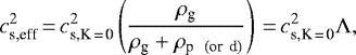 \begin{equation*} c^{2}_{\textrm{s,eff}}\,{=}\,c^{2}_{\textrm{s,K\,{=}\,0}} \left(\frac{\rho_{\textrm{g}}}{\rho_{\textrm{g}}+\rho_{\textrm{p \, (or\, d)}}} \right)\,{=}\,c^{2}_{\textrm{s,K\,{=}\,0}} \Lambda, \end{equation*}