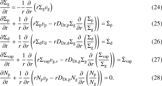 \begin{align}& \frac{\partial \Sigma_{\textrm{g}}}{\partial t}\,{=}\,{-}\frac{1}{r} \frac{\partial}{\partial r} \left(r \Sigma_{\textrm{g}} v_{\textrm{g}} \right)\\& \frac{\partial \Sigma_{\textrm{p}}}{\partial t} + \frac{1}{r}\frac{\partial}{\partial r} \left(r \Sigma_{\textrm{p}} v_{\textrm{p}} - r D_{\textrm{Dr,p}}\Sigma_{\textrm{g}} \frac{\partial}{\partial r} \left(\frac{\Sigma_{\textrm{p}}}{\Sigma_{\textrm{g}} } \right) \right) \,{=}\,\dot{\Sigma}_{\textrm{p}}\\ & \frac{\partial \Sigma_{\textrm{d}}}{\partial t} + \frac{1}{r}\frac{\partial}{\partial r} \left(r \Sigma_{\textrm{d}} v_{\textrm{d}} - r D_{\textrm{Dr,d}}\Sigma_{\textrm{g}} \frac{\partial}{\partial r} \left(\frac{\Sigma_{\textrm{d}}}{\Sigma_{\textrm{g}} } \right) \right) \,{=}\,\dot{\Sigma}_{\textrm{d}}\\& \frac{\partial \Sigma_{\textrm{vap}}}{\partial t} + \frac{1}{r}\frac{\partial}{\partial r} \left(r \Sigma_{\textrm{vap}} v_{\textrm{g},\nu} - r D_{\textrm{Dr,g}}\Sigma_{\textrm{g}} \frac{\partial}{\partial r} \left(\frac{\Sigma_{\textrm{vap}}}{\Sigma_{\textrm{g}} } \right) \right) \,{=}\,\dot{\Sigma}_{\textrm{vap}}\\& \frac{\partial N_{\textrm{p}}}{\partial t} + \frac{1}{r}\frac{\partial}{\partial r} \left(r N_{\textrm{p}} v_{\textrm{p}} - r D_{\textrm{Dr,p}}N_{\textrm{g}} \frac{\partial}{\partial r} \left(\frac{N_{\textrm{p}}}{N_{\textrm{g}} } \right) \right)\,{=}\,0. \end{align}