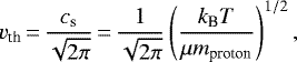 \begin{align*} v_{\textrm{th}}\,{=}\,\frac{c_{\textrm{s}}}{\sqrt{2\pi}}\,{=}\,\frac{1}{\sqrt{2\pi}} \left(\frac{k_{\textrm{B}} T}{\mu m_{\textrm{proton}}}\right)^{1/2}, \end{align*}