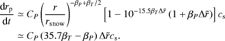\begin{align*} \frac{\textrm{d}r_{\textrm{p}}}{\textrm{d}t} & \simeq C_P \left(\frac{r}{r_{\textrm{snow}}}\right)^{-\beta_P + \beta_T/2} \left[ 1 - 10^{-15.5 \beta_T \Delta \tilde{r}} \left(1 + \beta_P \Delta \tilde{r} \right) \right] c_{\textrm{s}} \nonumber \\ & \simeq C_P \left(35.7 \beta_T - \beta_P \right) \Delta \tilde{r} c_{\textrm{s}}.\end{align*}