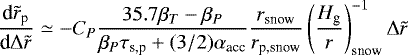 \begin{align*} \frac{\textrm{d} \tilde{r}_{\textrm{p}} }{\textrm{d} \Delta \tilde{r}} & \simeq - C_P \frac{ 35.7 \beta_T - \beta_P}{\beta_P \tau_{\textrm{s,p}} + (3/2) \alpha_{\textrm{acc}}} \frac{r_{\textrm{snow}}}{r_{\textrm{p,snow}}} \left(\frac{H_{\textrm{g}}}{r}\right)^{-1}_{\textrm{snow}} \Delta \tilde{r} \end{align*}