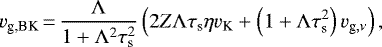 \begin{equation*}v_{\textrm{g,BK}}\,{=}\,\frac{\Lambda}{1 + \Lambda^2 \tau_{\textrm{s}}^2} \left(2 Z \Lambda \tau_{\textrm{s}}\eta v_{\textrm{K}} + \left(1+\Lambda \tau_{\textrm{s}}^2 \right) v_{\textrm{g},\nu} \right), \end{equation*}