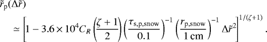 \begin{align*} &\tilde{r}_{\textrm{p}} (\Delta \tilde{r}) \nonumber \\ & \quad\simeq\left[\!1 - 3.6\,{\times}\,10^4 C_R \left(\!\frac{\zeta+1}{2}\!\right) \left(\frac{ \tau_{\textrm{s,p,snow}}}{0.1}\right)^{-1} \left(\frac{ r_{\textrm{p,snow}}}{1\,\textrm{cm}} \right)^{-1} \Delta \tilde{r}^2 \!\right]^{1/(\zeta+1)}. \end{align*}