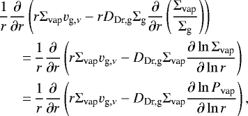 \begin{align*} & \frac{1}{r}\frac{\partial}{\partial r} \left(r \Sigma_{\textrm{vap}} v_{\textrm{g},\nu} - r D_{\textrm{Dr,g}}\Sigma_{\textrm{g}} \frac{\partial}{\partial r} \left(\frac{\Sigma_{\textrm{vap}}}{\Sigma_{\textrm{g}} } \right) \right) \nonumber \\ &\quad\ \ \,{=}\,\frac{1}{r}\frac{\partial}{\partial r} \left(r \Sigma_{\textrm{vap}} v_{\textrm{g},\nu} - D_{\textrm{Dr,g}} \Sigma_{\textrm{vap}} \frac{\partial \ln \Sigma_{\textrm{vap}}}{\partial \ln r} \right) \nonumber \\ &\quad\ \ \,{=}\,\frac{1}{r}\frac{\partial}{\partial r} \left(r \Sigma_{\textrm{vap}} v_{\textrm{g},\nu} - D_{\textrm{Dr,g}} \Sigma_{\textrm{vap}} \frac{\partial \ln P_{\textrm{vap}}}{\partial \ln r} \right),\end{align*}