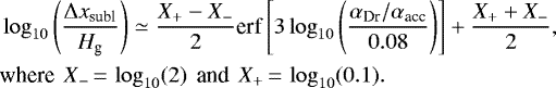 \begin{align*}& \log_{10} \left(\frac{\Delta x_{\textrm{subl}}}{H_{\textrm{g}}} \right) \simeq \frac{X_+ - X_-}{2} \textrm{erf} \left[ 3 \log_{10} \left(\frac{ \alpha_{\textrm{Dr}}/\alpha_{\textrm{acc}}}{0.08} \right) \right] + \frac{X_+ + X_-}{2}, \\ & \textrm{where \,} X_-\,{=}\,\log_{10}(2) \textrm{\, and \,} X_+\,{=}\,\log_{10}(0.1). \nonumber \end{align*}