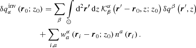 $$ \begin{aligned}&\delta q_{\alpha }^{\mathrm{inv} } \left( \boldsymbol{r}_0; z_0\right) = \sum \limits _{\beta } \int \limits _{\odot } \mathrm{d} ^2\boldsymbol{{r^{\prime }}}\, \mathrm{d} {z}\, \mathcal{K} ^{\alpha }_{\beta } \left(\boldsymbol{r}^{\prime } - \boldsymbol{r}_0, z; z_0\right) \delta q^{\beta } \left(\boldsymbol{r}^{\prime },z\right) \nonumber \\&\qquad \qquad \qquad + \sum \limits _{i, a} { w}^{\alpha }_{a} \left(\boldsymbol{r}_i - \boldsymbol{r}_0;z_0\right) n^a\left(\boldsymbol{r}_i\right). \end{aligned} $$