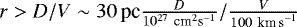 $r > D/V \sim 30\,\textrm{pc} \frac{D}{10^{27}~\textrm{cm}^2 \textrm{s}^{-1}}/\frac{V}{100~ \textrm{km\,s}^{-1}}$