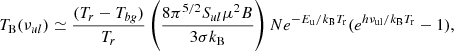 $$ \begin{aligned} T_{\rm B}(\nu _{ul})\simeq \frac{(T_r-T_{bg})}{T_r}\left(\frac{8\pi ^{5/2}S_{ul}\mu ^2B}{3\sigma k_{\rm B}}\right) N e^{-E_{\rm u}/k_{\rm B}T_{\rm r}} (e^{h\nu _{\rm ul}/k_{\rm B}T_{\rm r}}-1) ,\end{aligned} $$