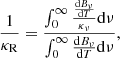 $$ \begin{aligned} \frac{1}{\kappa _{\rm R}}=\frac{\int _{0}^{\infty } \frac{\frac{\mathrm{d}B_\nu }{\mathrm{d}T}}{\kappa _\nu } \mathrm{d}\nu }{\int _{0}^{\infty } \frac{\mathrm{d}B_\nu }{\mathrm{d}T} \mathrm{d}\nu }, \end{aligned} $$