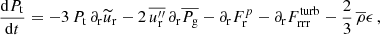 $$ \begin{aligned} \frac{\mathrm{d} P_{\rm t} }{\mathrm{d} t}&= - 3 \, P_{\rm t} \, \partial _{\rm r} \widetilde{u}_{\rm r} - 2 \, \overline{u_{\rm r}^{\prime \prime }} \,\partial _{\rm r} \overline{P_{\rm g}} - \partial _{\rm r} F_{\rm r}^{p} - \partial _{\rm r} F_{\rm rrr}^\mathrm{turb} - \frac{2}{3} \, \overline{\rho } \epsilon \, , \end{aligned} $$