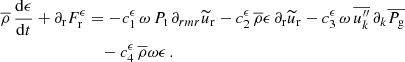 $$ \begin{aligned} \overline{\rho } \, \frac{\mathrm{d} \epsilon }{\mathrm{d} t} + \partial _{\rm r} F_{\rm r}^\epsilon&= - c_1^\epsilon \, \omega \, P_{\rm t} \, \partial _{rm r} \widetilde{u}_{\rm r} - c_2^\epsilon \, \overline{\rho } \epsilon \, \partial _{\rm r} \widetilde{u}_{\rm r} - c_3^\epsilon \, \omega \, \overline{u_k^{\prime \prime }} \,\partial _k \overline{P_{\rm g}} \nonumber \\&\quad - c_4^\epsilon \, \overline{\rho } \omega \epsilon \, . \end{aligned} $$