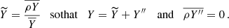 $$ \begin{aligned} \widetilde{Y} = \frac{\overline{\rho Y}}{\overline{Y}} \quad \mathrm{so that} \quad Y = \widetilde{Y} + Y^{\prime \prime } \, \quad \mathrm{and} \quad \overline{\rho Y^{\prime \prime }} = 0 \, . \end{aligned} $$